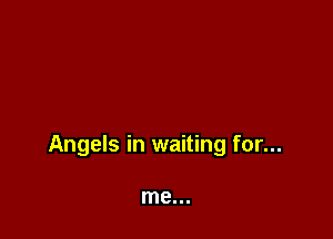 Angels in waiting for...

me...