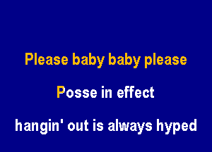 Please baby baby please

Posse in effect

hangin' out is always hyped