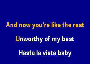 And now you're like the rest

Unworthy of my best

Hasta la vista baby