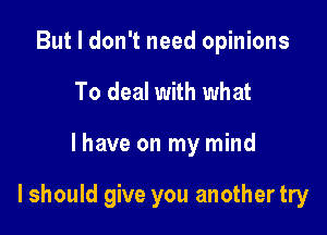 But I don't need opinions
To deal with what

I have on my mind

I should give you another try