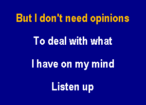 But I don't need opinions

To deal with what

I have on my mind

Listen up