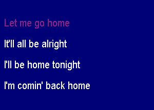 If all be alright

I'll be home tonight

I'm comin' back home