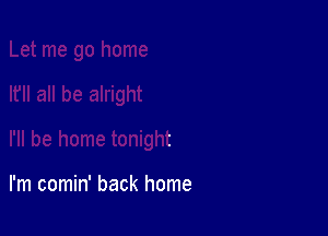 I'll be home tonight

I'm comin' back home