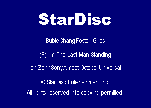 Starlisc

Buble Chang Foster-Gllles

(P) I'm The Last Man Standing

Ian Zahn SonyAlmost OctoberUniversal

tQ StarDisc Emertainmem Inc.
All tights reserved No copying petmted