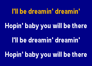 I'll be dreamin' dreamin'
Hopin' baby you will be there
I'll be dreamin' dreamin'

Hopin' baby you will be there