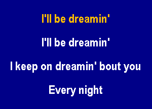 I'll be dreamin'

I'll be dreamin'

lkeep on dreamin' bout you

Every night