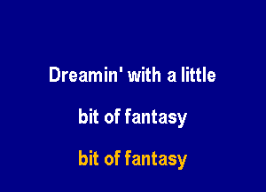 Dreamin' with a little

bit of fantasy

bit of fantasy