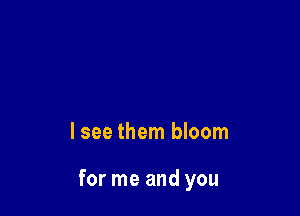 lsee them bloom

for me and you
