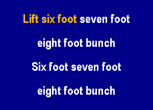 Lift six foot seven foot
eight foot bunch

Six foot seven foot

eight foot bunch