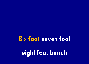 Six foot seven foot

eight foot bunch