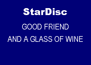 Starlisc
GOOD FRIEND

AND A GLASS OF WINE