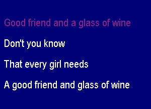 Don't you know

That every girl needs

A good friend and glass of wine