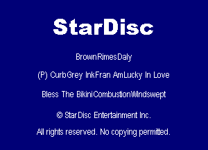 Starlisc

Brown RJmes Daly

(P) CurbGrey Ink Fran AmLucky In Love

Bless The BikiniCombusuonMndswept

StarDisc Emertainmem Inc
A1 rights resewed N0 copying pemrted