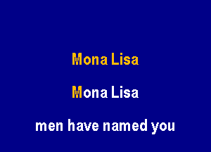 Mona Lisa

Mona Lisa

men have named you