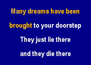 Many dreams have been

brought to your doorstep

Theyjust lie there
and they die there