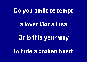 Do you smile to tempt

a lover Mona Lisa
Or is this your way

to hide a broken heart