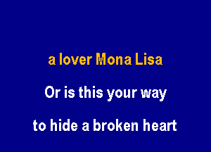 a lover Mona Lisa

Or is this your way

to hide a broken heart