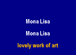 Mona Lisa

Mona Lisa

lovely work of art