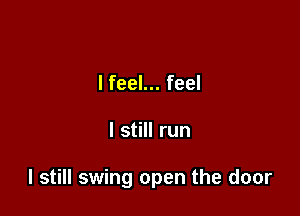 lfeel... feel

I still run

I still swing open the door