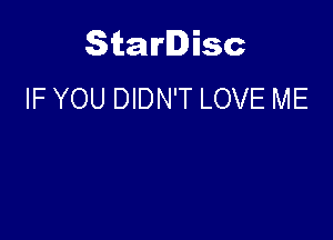 Starlisc
IF YOU DIDN'T LOVE ME