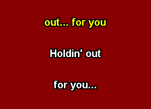 out... for you

Holdin' out

for you...