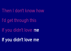 Ne me

If you didn't love me