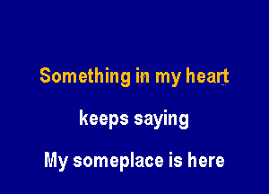 Something in my heart

keeps saying

My someplace is here