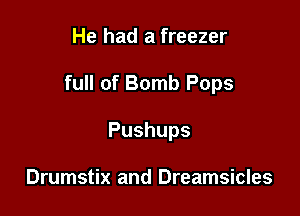 He had a freezer

full of Bomb Pops

Pushups

Drumstix and Dreamsicles
