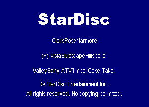 Starlisc

ClarkRoseNarmore

(P) msta Bluescape Hillsboro

ValleySony ATVTimberCake Taker

f3 StarDisc Emertammem Inc
A! nghts reserved No copying pemxted