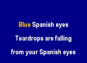 Blue Spanish eyes

Teardrops are falling

from your Spanish eyes