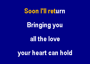 Soon I'll return

Bringing you

all the love

your heart can hold