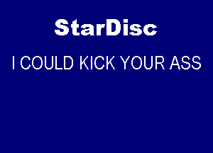 Starlisc
I COULD KICK YOUR ASS
