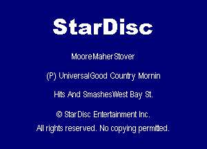 Starlisc

Moore Maher Stove!

(P) UniversalGood Country Mornin

Hits And Smasheswest Bay 51

StarDisc Emertainmem Inc
All tights reserved No copying petmted