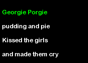 Georgie Porgie
pudding and pie

Kissed the girls

and made them cry