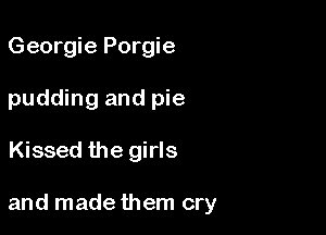 Georgie Porgie
pudding and pie

Kissed the girls

and made them cry