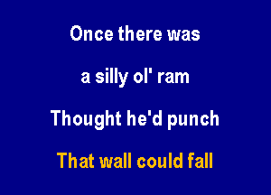 Once there was

a silly ol' ram

Thought he'd punch

That wall could fall