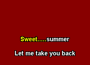 Sweet ..... summer

Let me take you back
