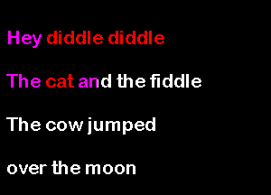 Hey diddle diddle

The cat and the fiddle

The cowiumped

over the moon