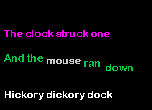 The clock struck one

And the mouse ran down

Hickory dickory dock
