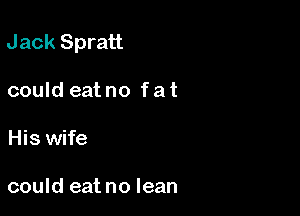 Jack Spratt

could eat no f at
His wife

could eat no lean