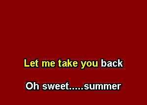 Let me take you back

Oh sweet ..... summer