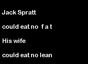 Jack Spratt

could eat no f at
His wife

could eat no lean