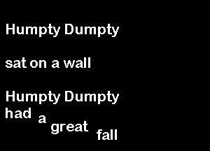 Humpty Dumpty

sat on a wall

Humpty Dumpty
had a
great

fall