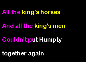 All the king's horses
And all the king's men

Couldn't put Humpty

together again