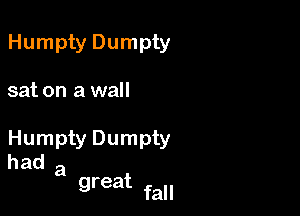 Humpty Dumpty

sat on a wall

Humpty Dumpty
had a
great

fall