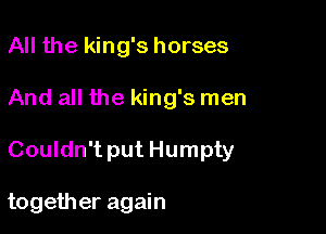 All the king's horses
And all the king's men

Couldn't put Humpty

together again