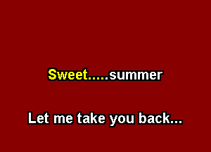 Sweet ..... summer

Let me take you back...