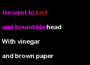 He wentto bed
and bound his head

With vinegar

and brown paper
