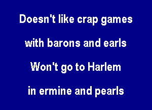 Doesn't like crap games
with barons and earls

Won't go to Harlem

in ermine and pearls