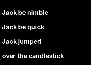 Jack be nimble

Jack be quick

Jackiumped

over the candlestick